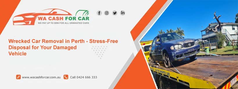 Wrecked Car Removal in Perth - Stress-Free Disposal for Your Damaged Vehicle