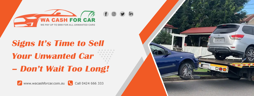 Signs It’s Time to Sell Your Unwanted Car – Don’t Wait Too Long!