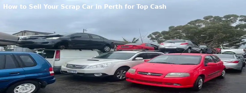 How to Sell Your Scrap Car in Perth for Top Cash
