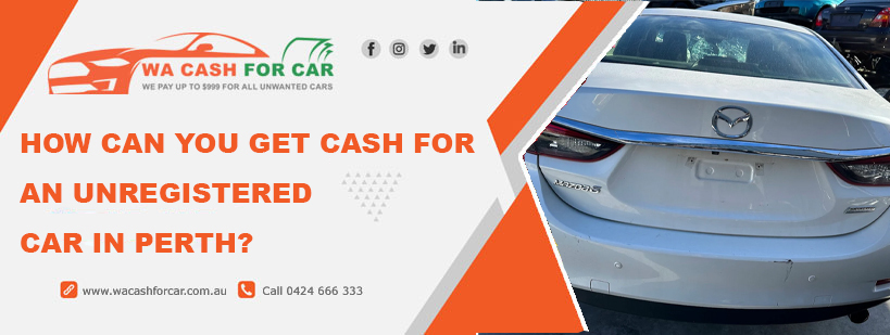 How Can You Get Cash for an Unregistered Car in Perth?